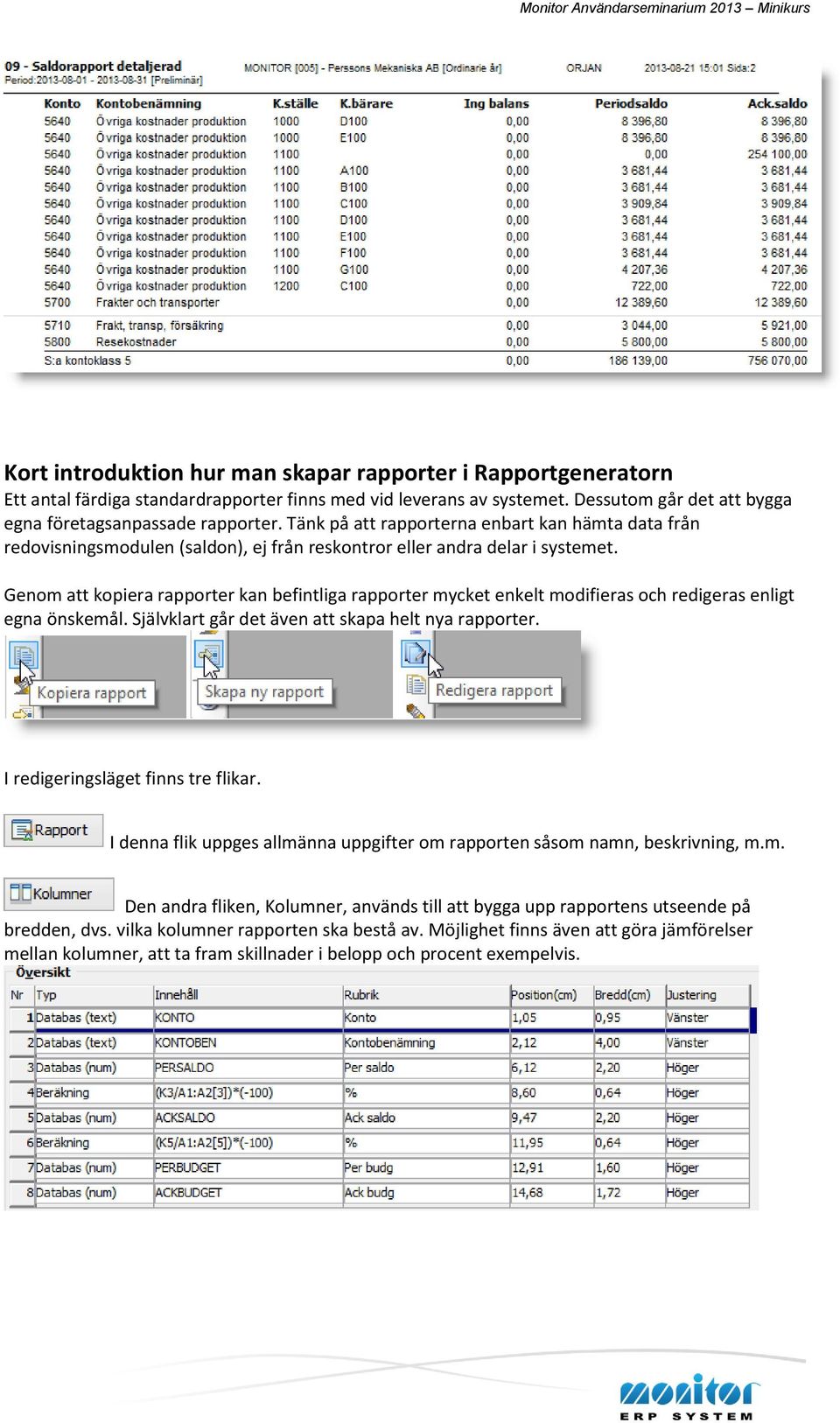 Genom att kopiera rapporter kan befintliga rapporter mycket enkelt modifieras och redigeras enligt egna önskemål. Självklart går det även att skapa helt nya rapporter.