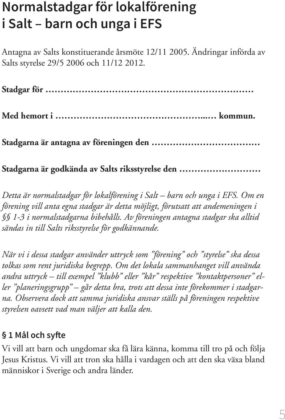 Om en förening vill anta egna stadgar är detta möjligt, förutsatt att andemeningen i 1-3 i normalstadgarna bibehålls.