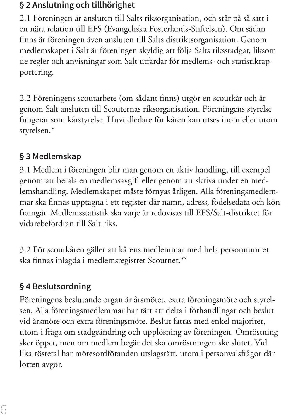 Genom medlemskapet i Salt är föreningen skyldig att följa Salts riksstadgar, liksom de regler och anvisningar som Salt utfärdar för medlems- och statistikrapportering. 2.