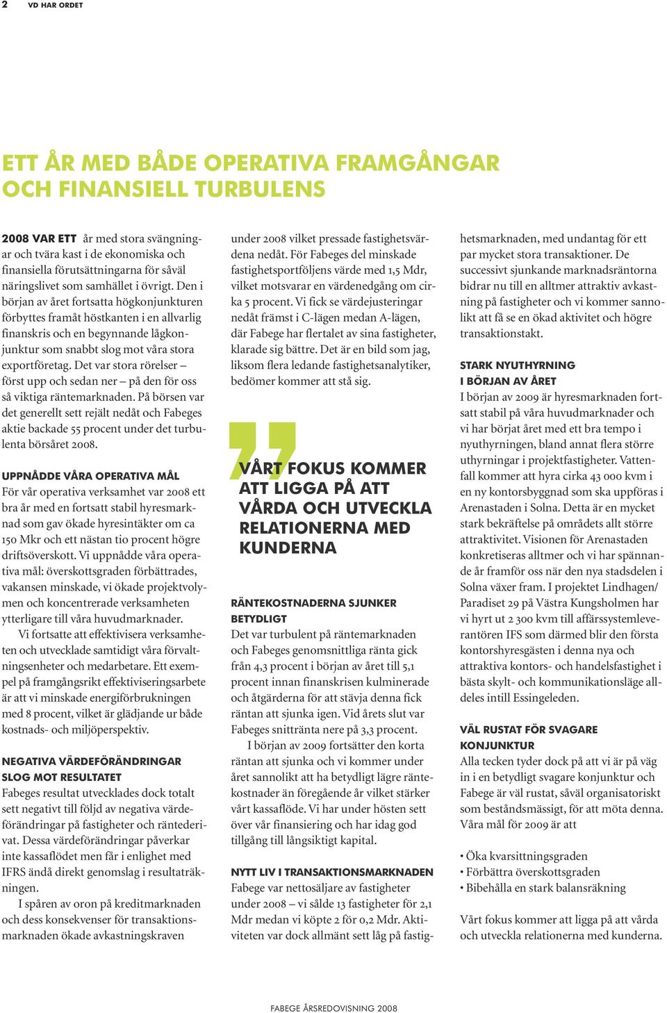 Den i början av året fortsatta högkonjunkturen förbyttes framåt höstkanten i en allvarlig finanskris och en begynnande lågkonjunktur som snabbt slog mot våra stora exportföretag.
