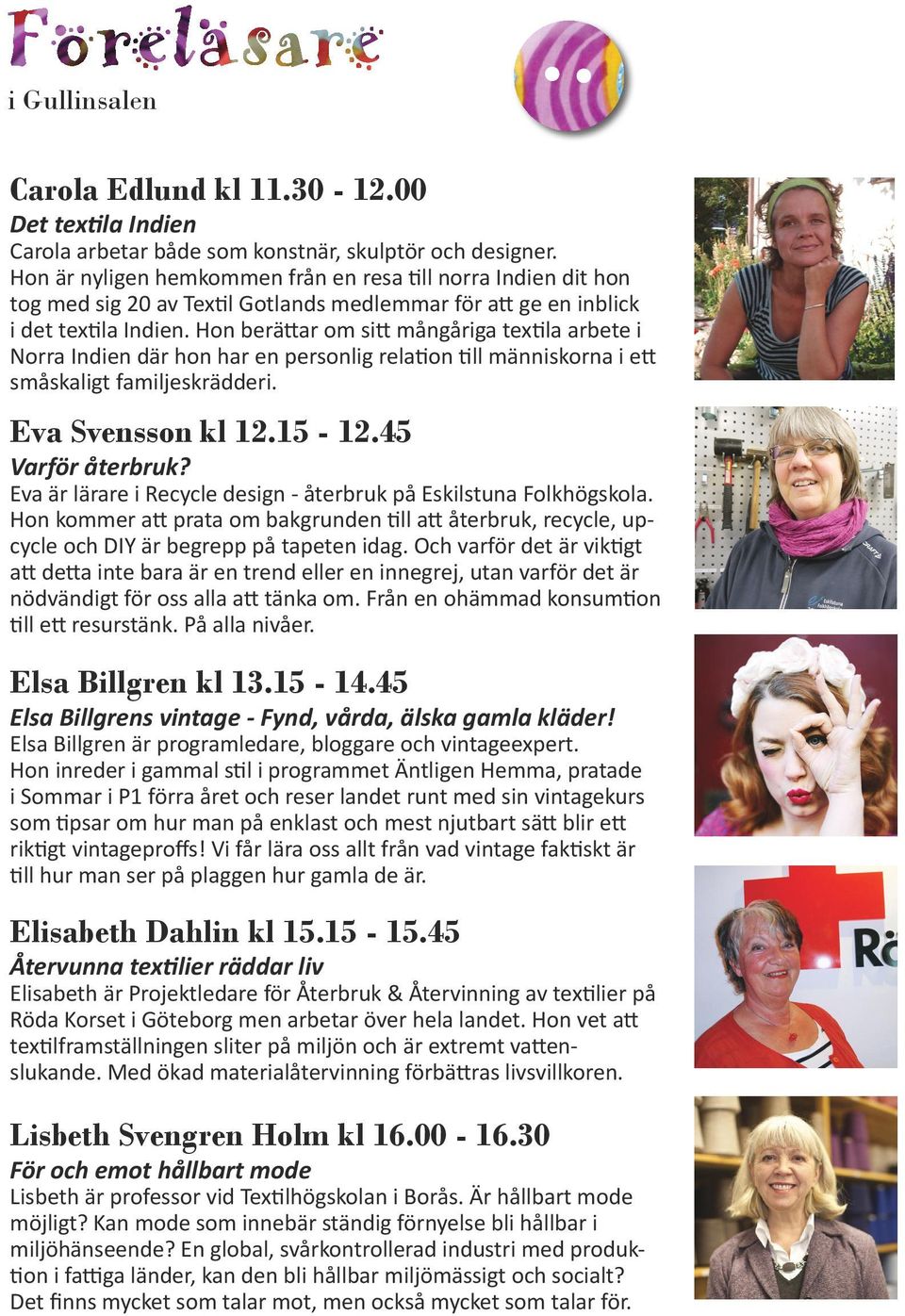 Hon berättar om sitt mångåriga textila arbete i Norra Indien där hon har en personlig relation till människorna i ett småskaligt familjeskrädderi. Eva Svensson kl 12.15-12.45 Varför återbruk?