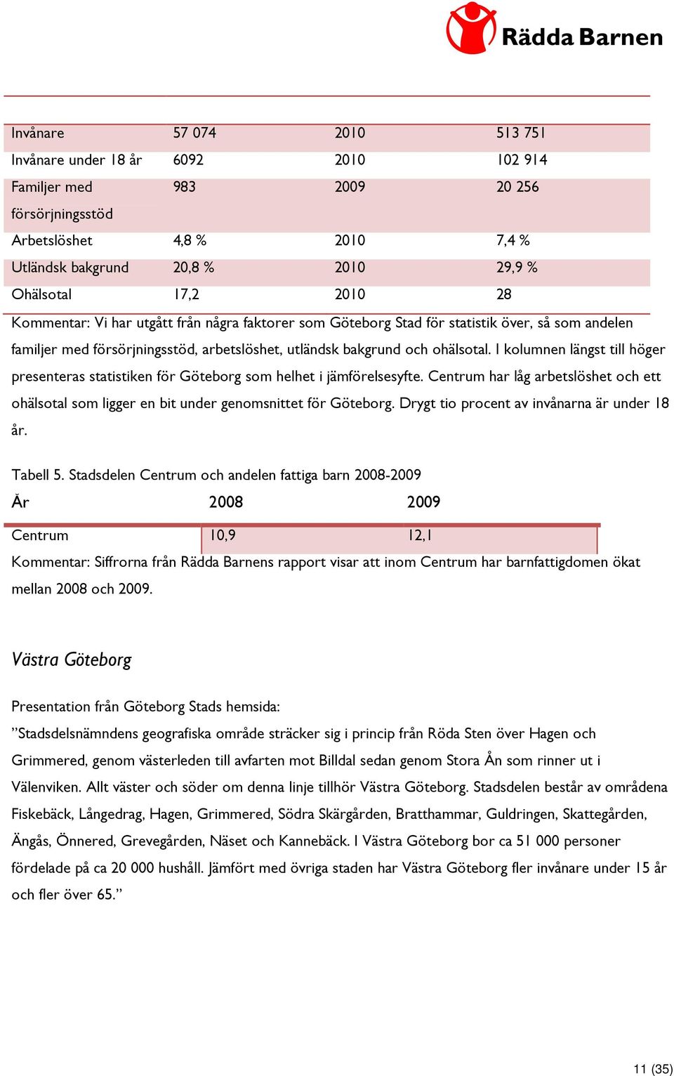 I kolumnen längst till höger presenteras statistiken för Göteborg som helhet i jämförelsesyfte. Centrum har låg arbetslöshet och ett ohälsotal som ligger en bit under genomsnittet för Göteborg.