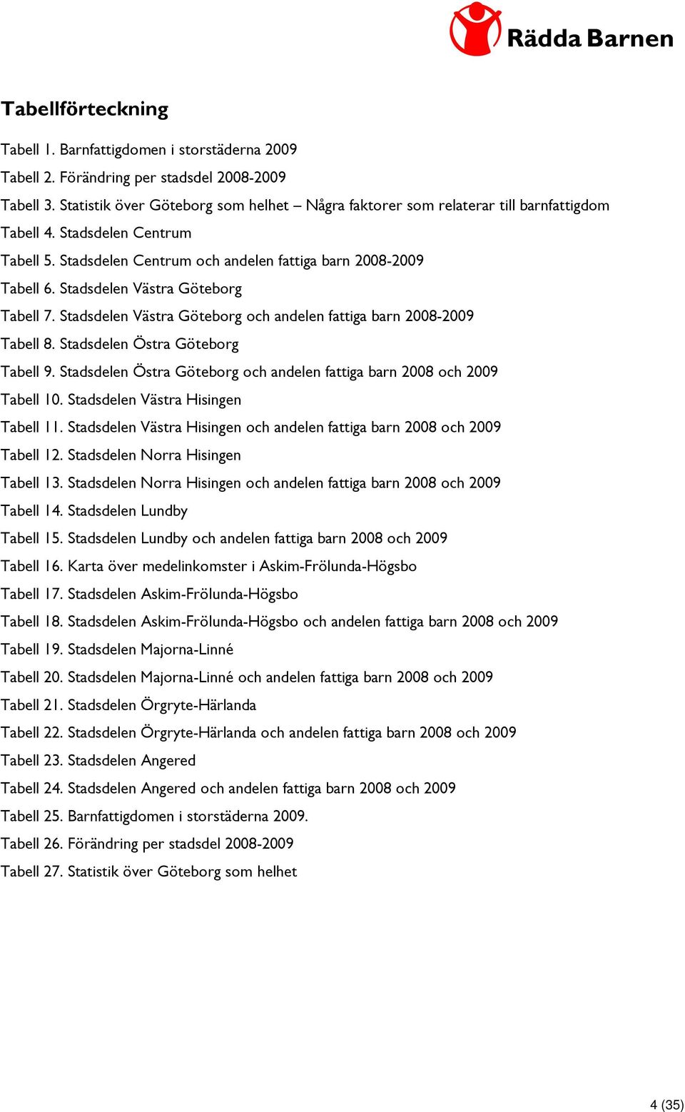 Stadsdelen Västra Göteborg Tabell 7. Stadsdelen Västra Göteborg och andelen fattiga barn 2008-2009 Tabell 8. Stadsdelen Östra Göteborg Tabell 9.