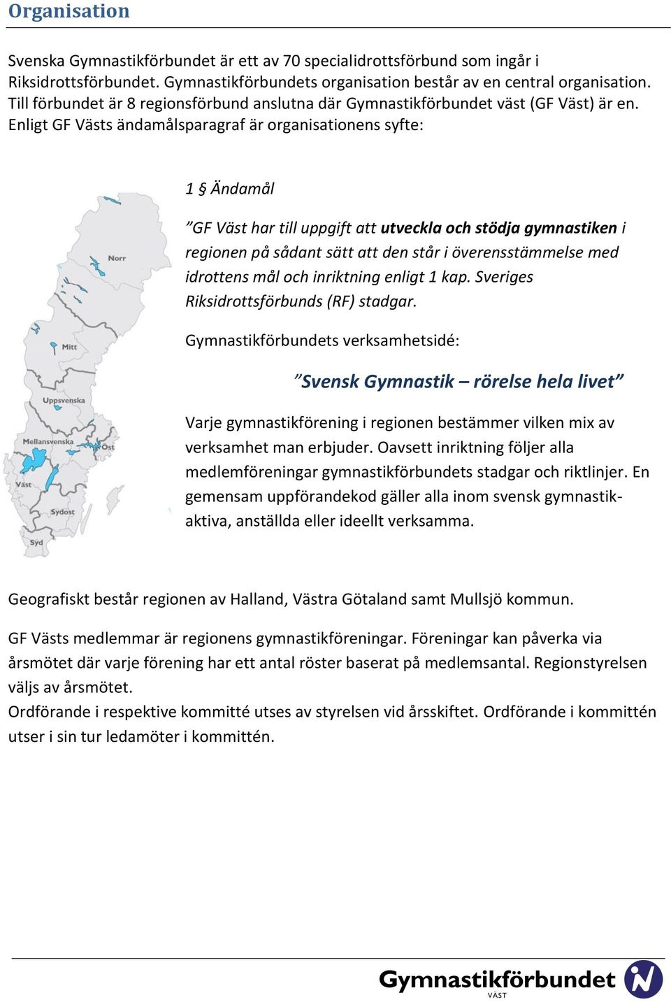 Enligt GF Västs ändamålsparagraf är organisationens syfte: 1 Ändamål GF Väst har till uppgift att utveckla och stödja gymnastiken i regionen på sådant sätt att den står i överensstämmelse med