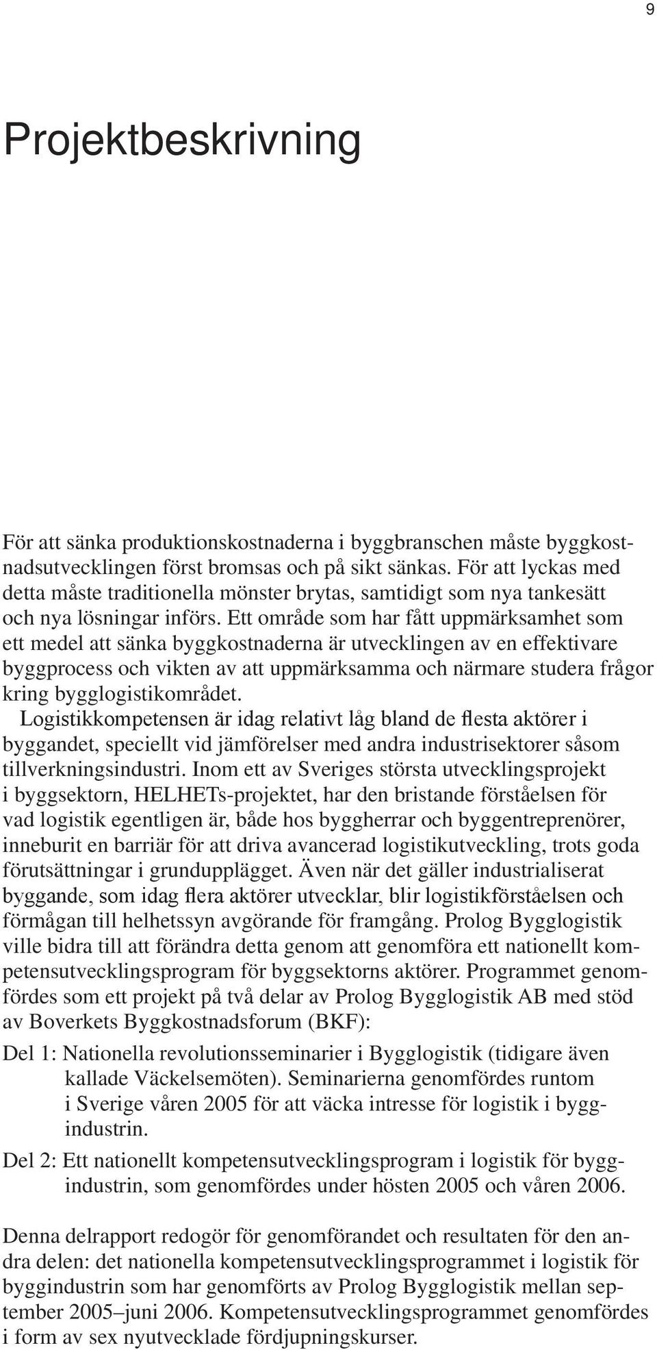 Ett område som har fått uppmärksamhet som ett medel att sänka byggkostnaderna är utvecklingen av en effektivare byggprocess och vikten av att uppmärksamma och närmare studera frågor kring