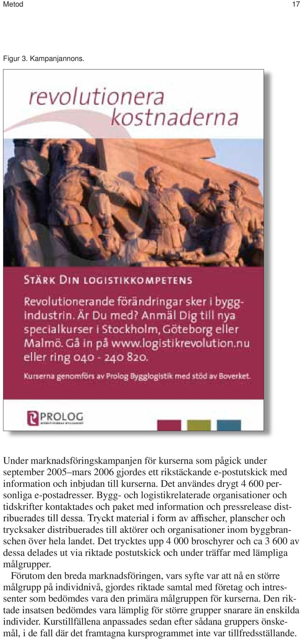 Det användes drygt 4 600 personliga e-postadresser. Bygg- och logistikrelaterade organisationer och tidskrifter kontaktades och paket med information och pressrelease distribuerades till dessa.