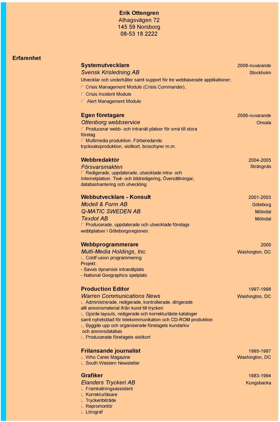 Text- och bildredigering, Översättningar, databashantering och utveckling Webbutvecklare - Konsult 2001-2003 Modell & Form AB Göteborg Q-MATIC SWEDEN AB Mölndal Texdot AB Mölndal webbplatser i