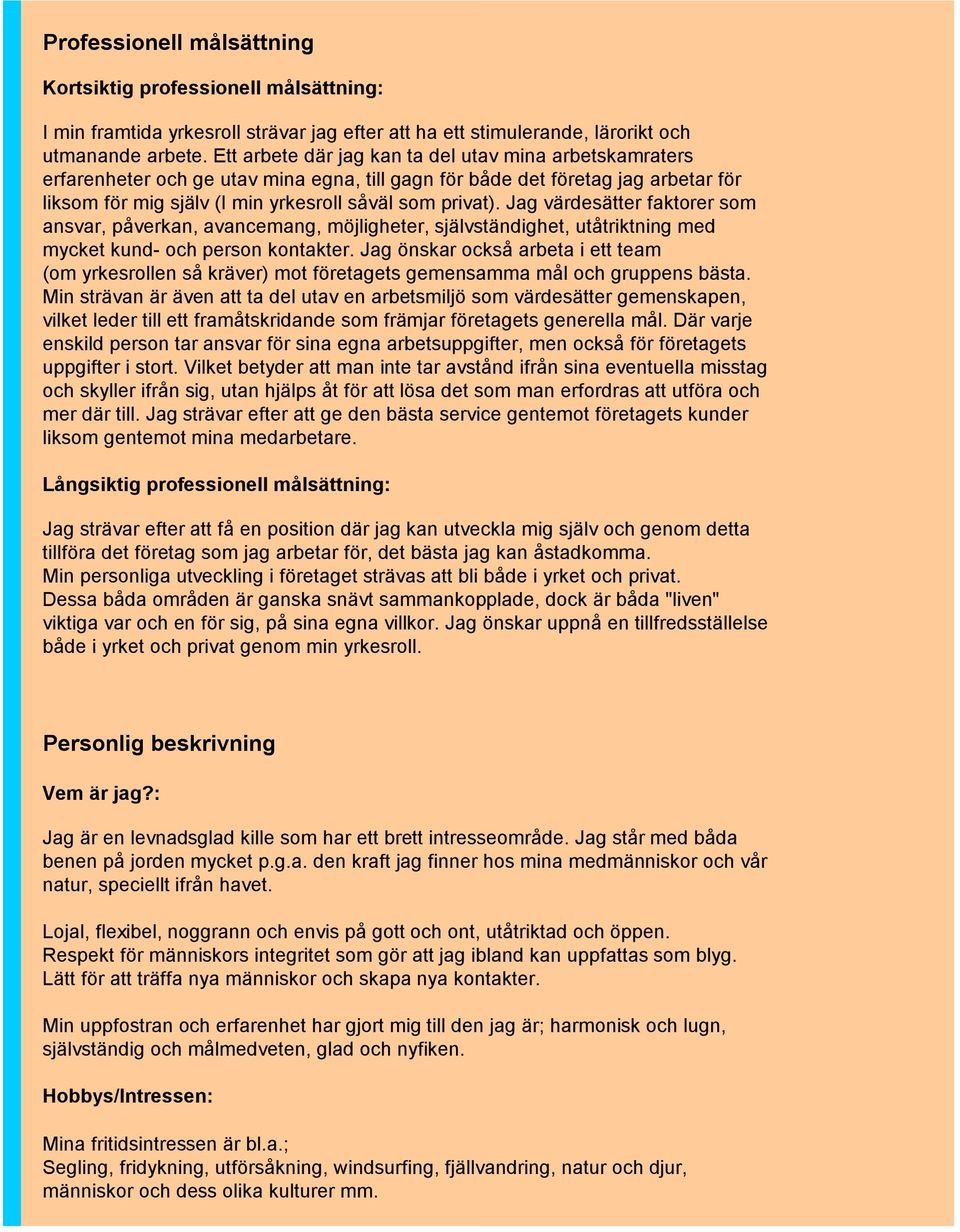 Jag värdesätter faktorer som ansvar, påverkan, avancemang, möjligheter, självständighet, utåtriktning med mycket kund- och person kontakter.