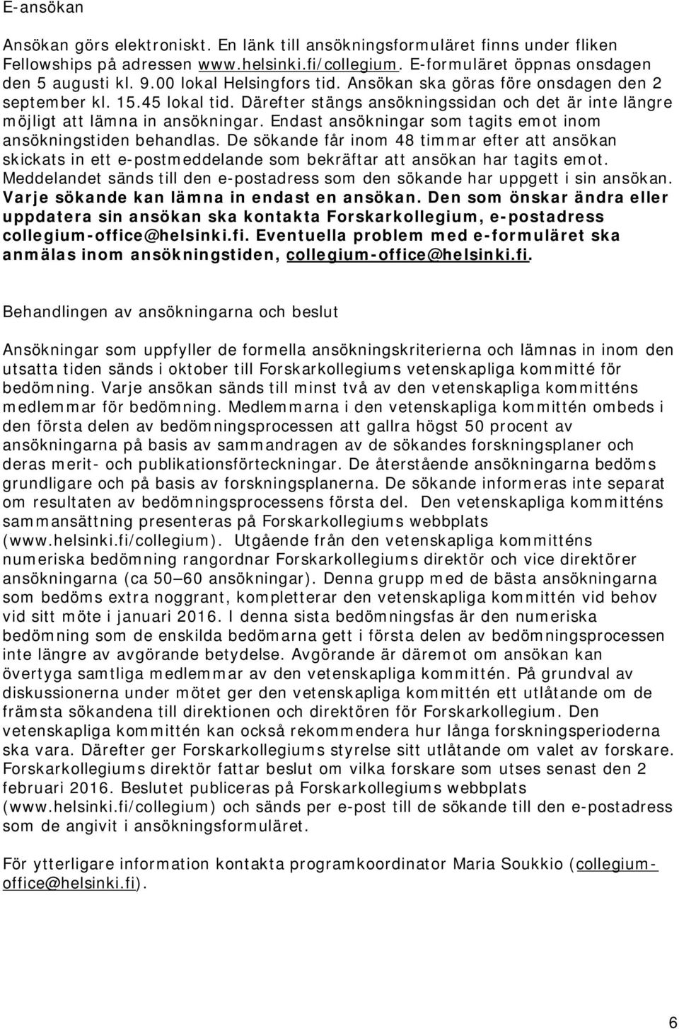 Endast ansökningar som tagits emot inom ansökningstiden behandlas. De sökande får inom 48 timmar efter att ansökan skickats in ett e-postmeddelande som bekräftar att ansökan har tagits emot.