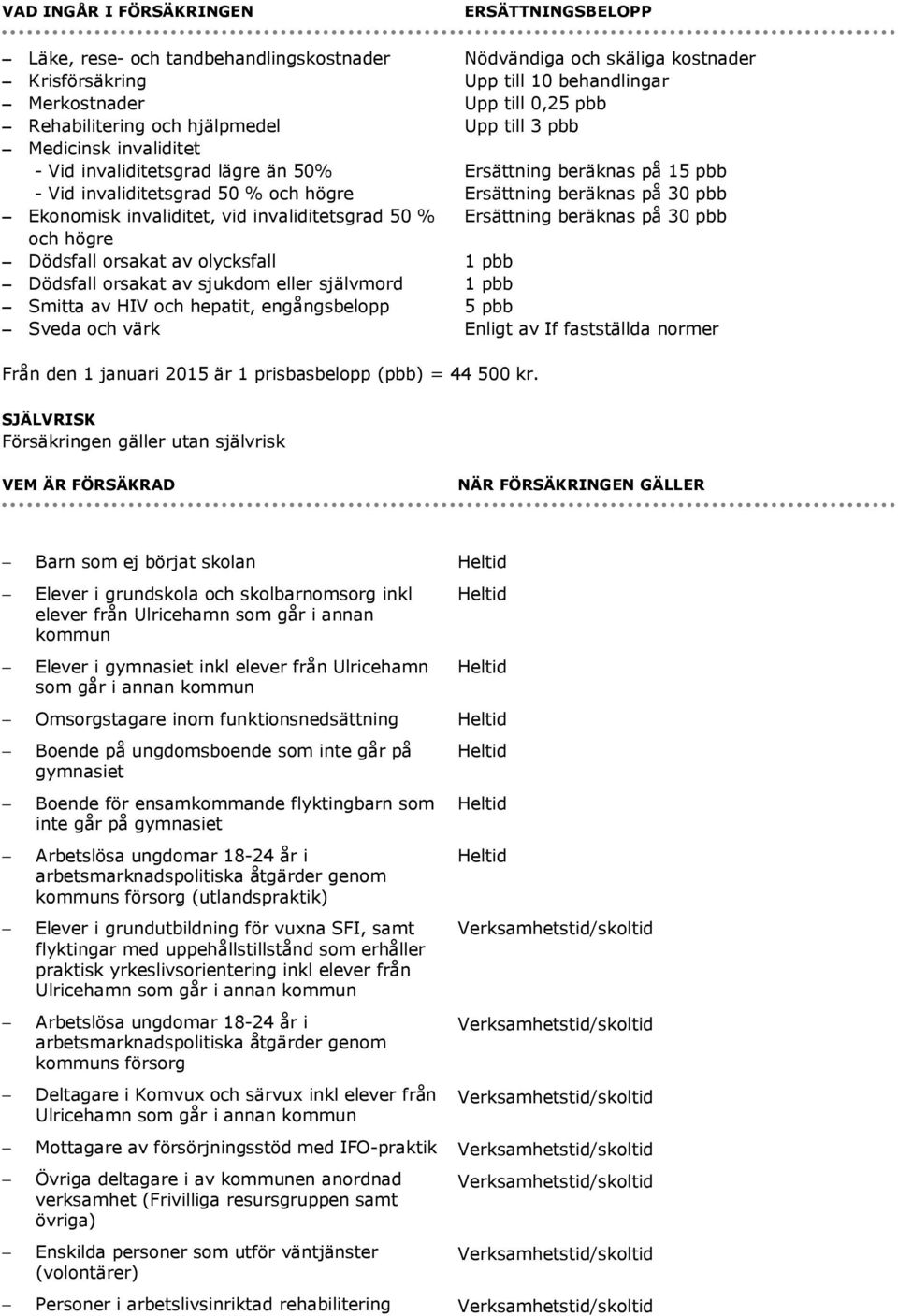 engångsbelopp Sveda och värk ERSÄTTNINGSBELOPP Nödvändiga och skäliga kostnader Upp till 10 behandlingar Upp till 0,25 pbb Upp till 3 pbb Ersättning beräknas på 15 pbb Ersättning beräknas på 30 pbb
