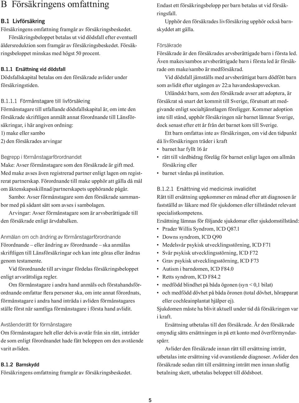 1 Ersättning vid dödsfall Dödsfallskapital betalas om den försäkrade avlider under försäkringstiden. B.1.1.1 Förmånstagare till livförsäkring Förmånstagare till utfallande dödsfallskapital är, om