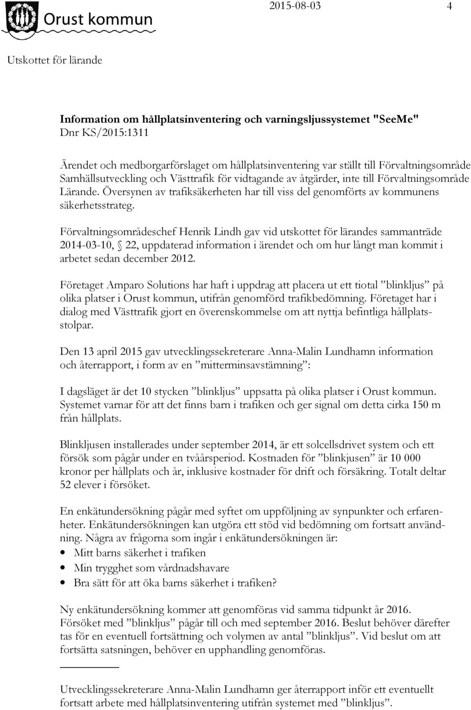 Förvaltningsområdeschef Henrik Lindh gav vid utskottet för lärandes sammanträde 2014-03-10, 22, uppdaterad information i ärendet och om hur långt man kommit i arbetet sedan december 2012.