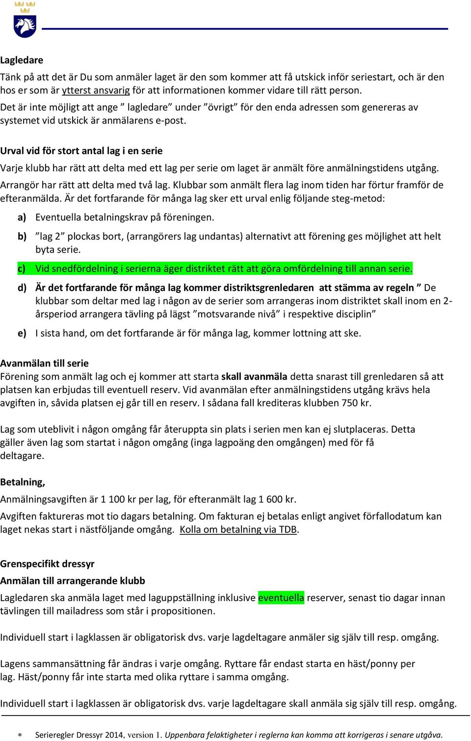 Urval vid för stort antal lag i en serie Varje klubb har rätt att delta med ett lag per serie om laget är anmält före anmälningstidens utgång. Arrangör har rätt att delta med två lag.