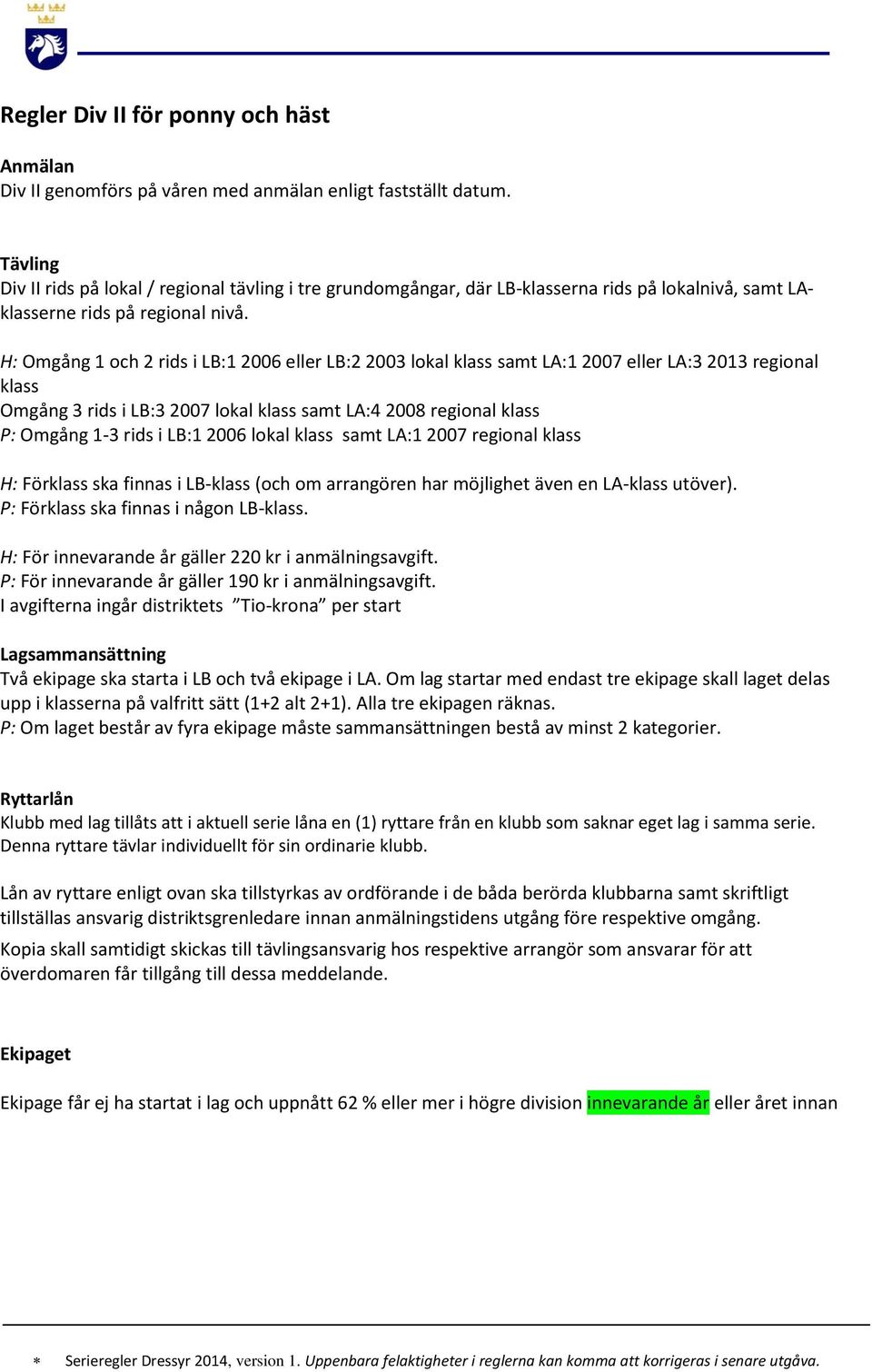 H: Omgång 1 och 2 rids i LB:1 2006 eller LB:2 2003 lokal klass samt LA:1 2007 eller LA:3 2013 regional klass Omgång 3 rids i LB:3 2007 lokal klass samt LA:4 2008 regional klass P: Omgång 1-3 rids i