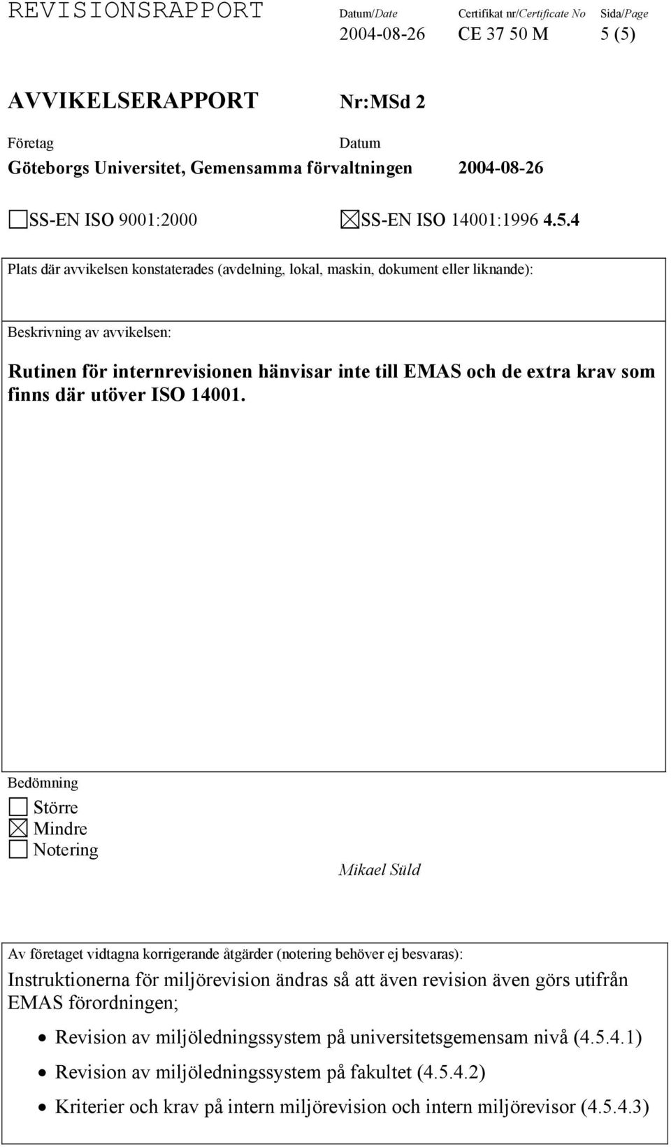 (avdelning, lokal, maskin, dokument eller liknande): Beskrivning av avvikelsen: Rutinen för internrevisionen hänvisar inte till EMAS och de extra krav som finns där utöver ISO 14001.