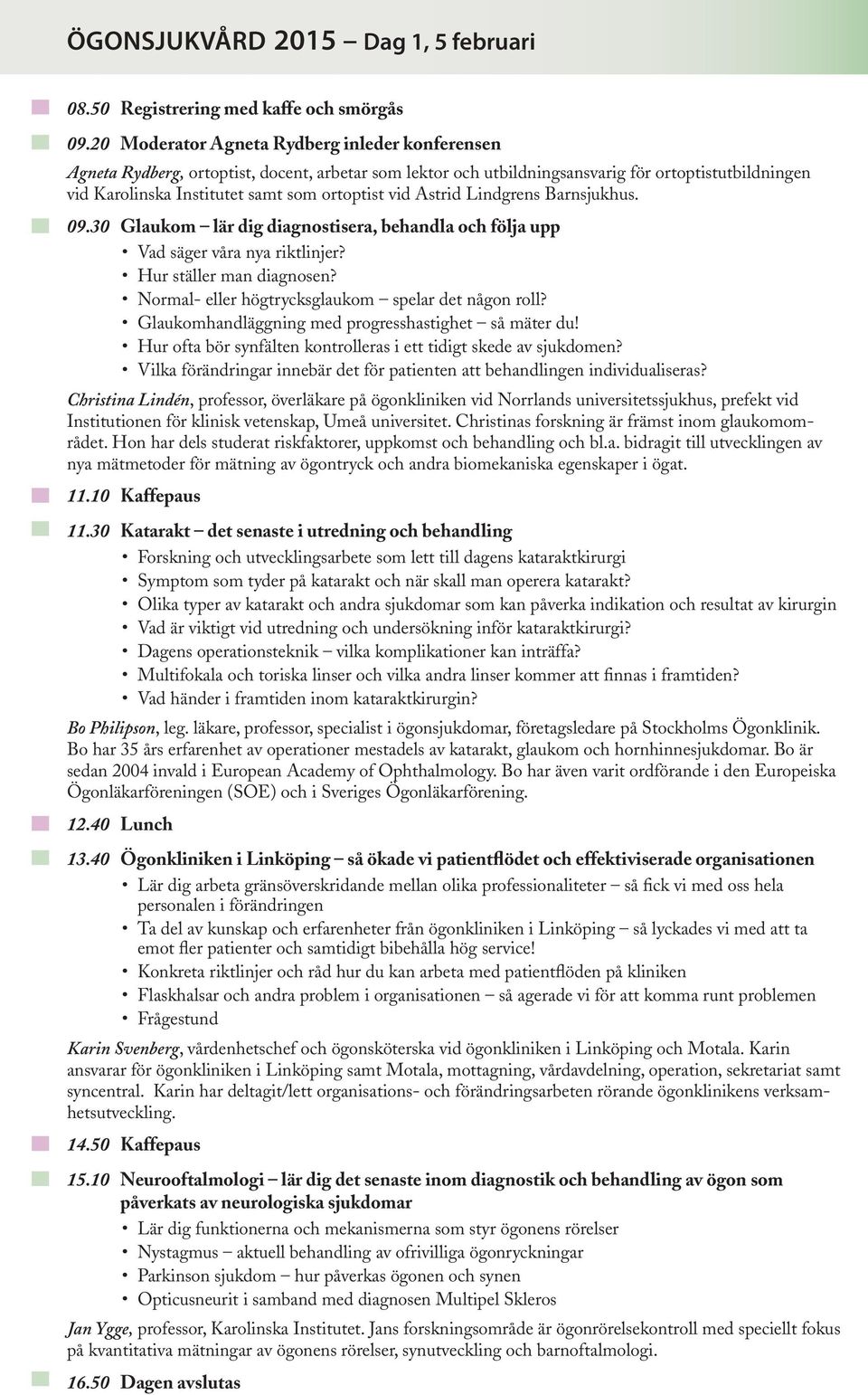 vid Astrid Lindgrens Barnsjukhus. 09.30 Glaukom lär dig diagnostisera, behandla och följa upp Vad säger våra nya riktlinjer? Hur ställer man diagnosen?