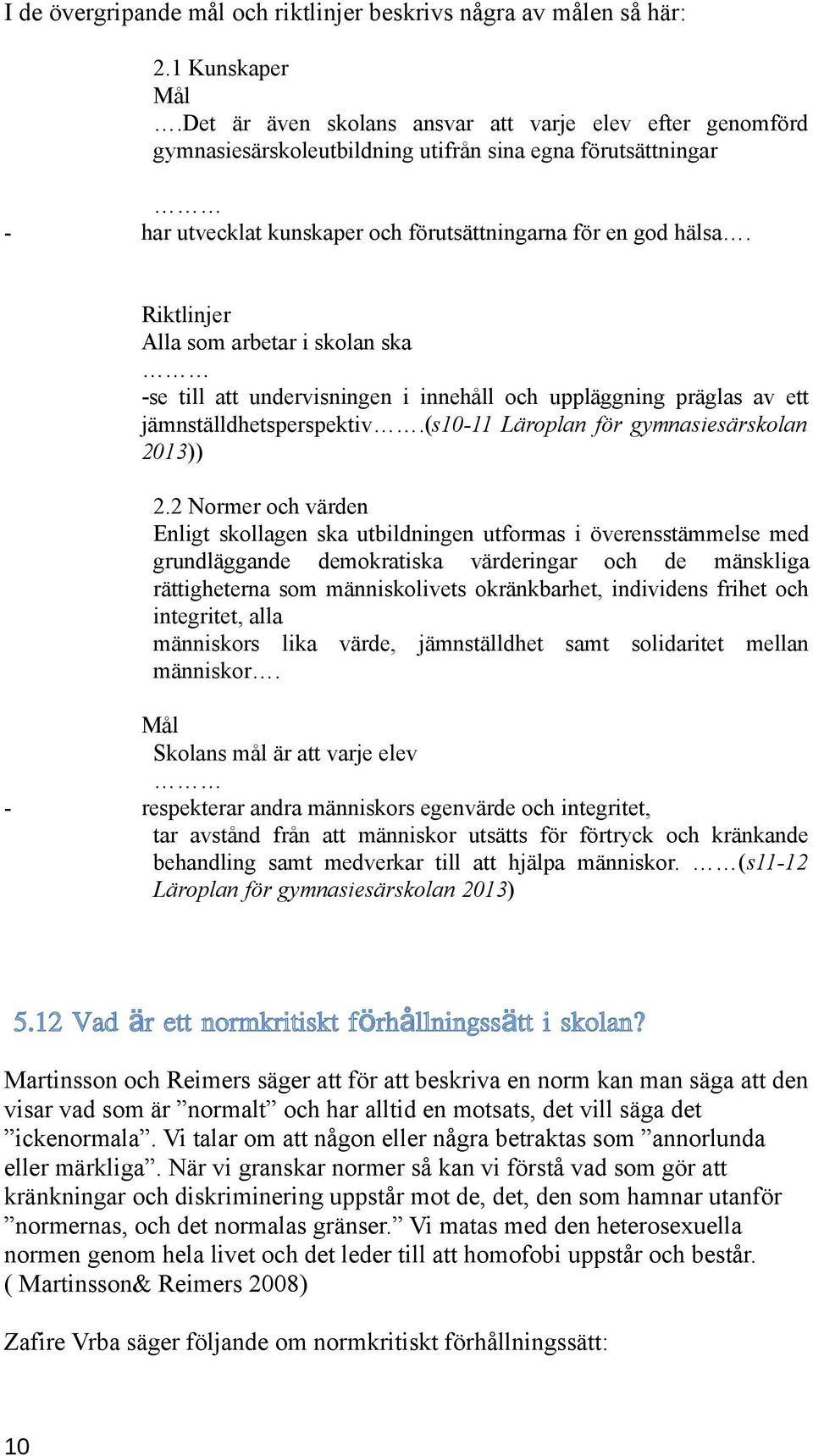 Riktlinjer Alla som arbetar i skolan ska -se till att undervisningen i innehåll och uppläggning präglas av ett jämnställdhetsperspektiv.(s10-11 Läroplan för gymnasiesärskolan 2013)) 2.