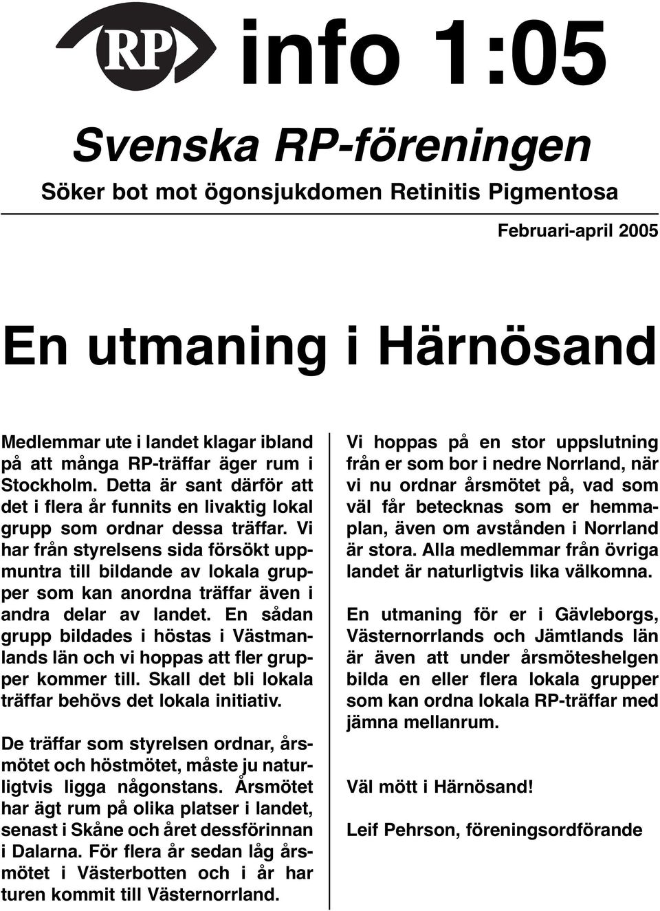 Vi har från styrelsens sida försökt uppmuntra till bildande av lokala grupper som kan anordna träffar även i andra delar av landet.