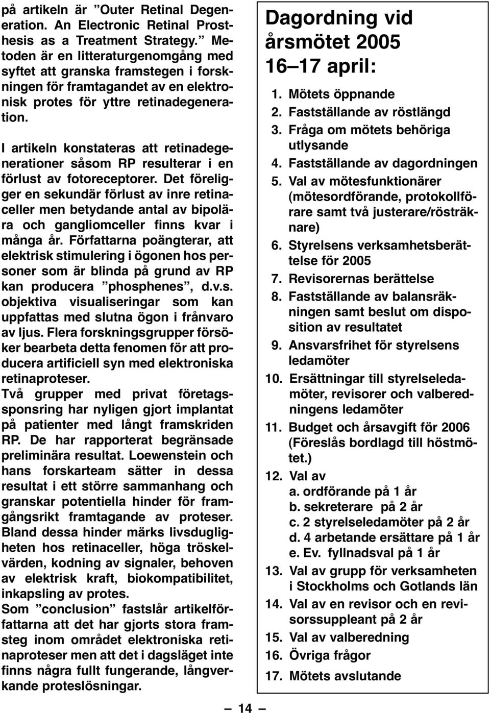 I artikeln konstateras att retinadegenerationer såsom RP resulterar i en förlust av fotoreceptorer.