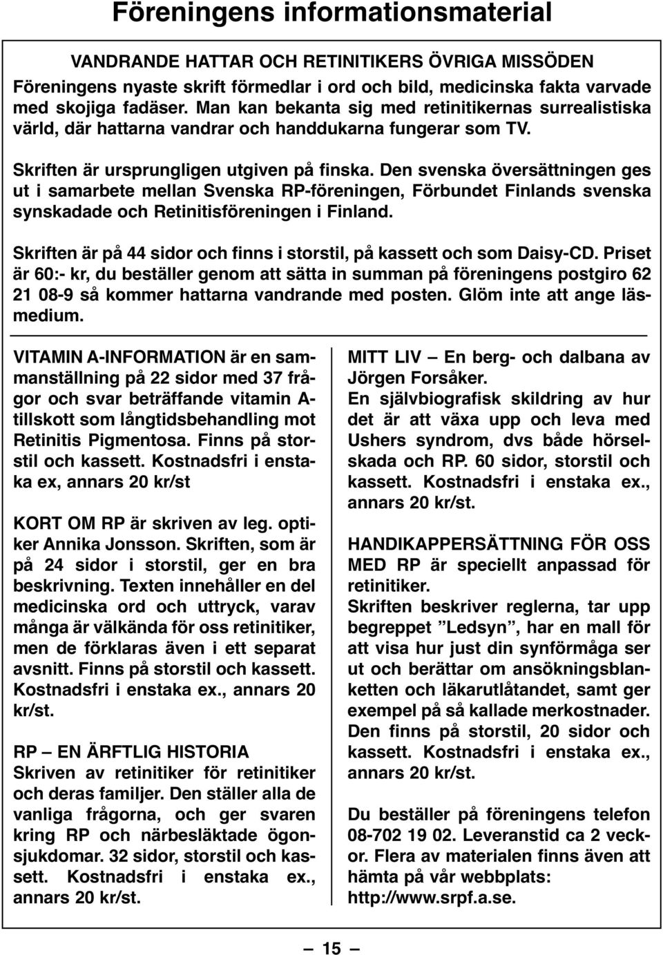 Den svenska översättningen ges ut i samarbete mellan Svenska RP-föreningen, Förbundet Finlands svenska synskadade och Retinitisföreningen i Finland.