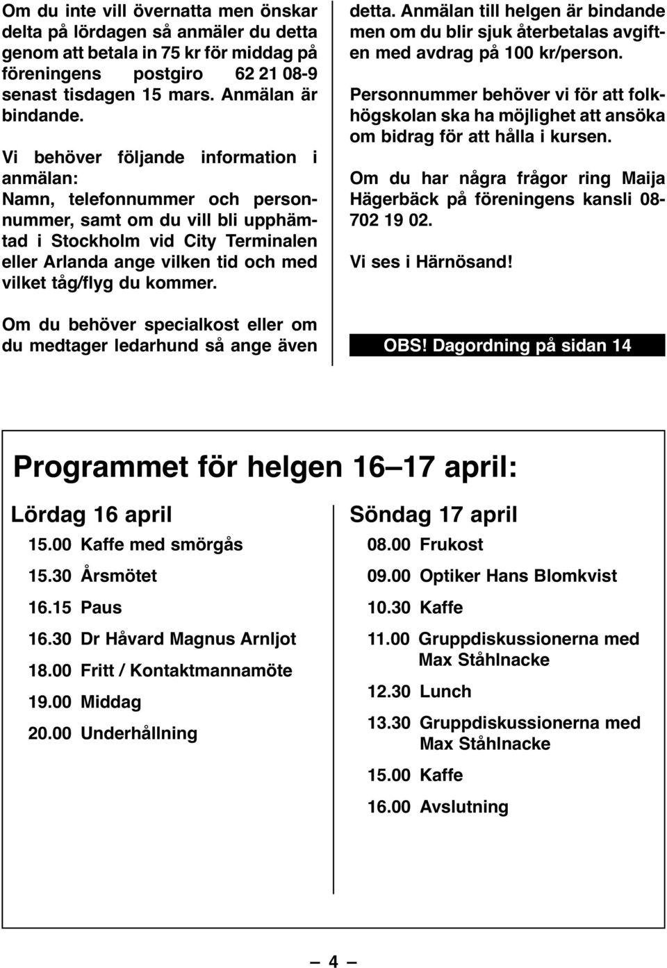 kommer. Om du behöver specialkost eller om du medtager ledarhund så ange även detta. Anmälan till helgen är bindande men om du blir sjuk återbetalas avgiften med avdrag på 100 kr/person.
