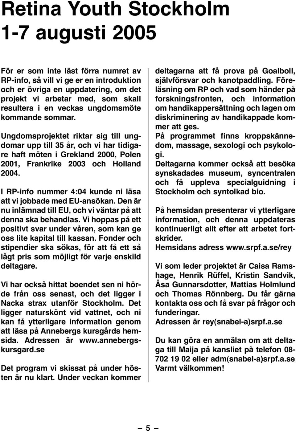 I RP-info nummer 4:04 kunde ni läsa att vi jobbade med EU-ansökan. Den är nu inlämnad till EU, och vi väntar på att denna ska behandlas.
