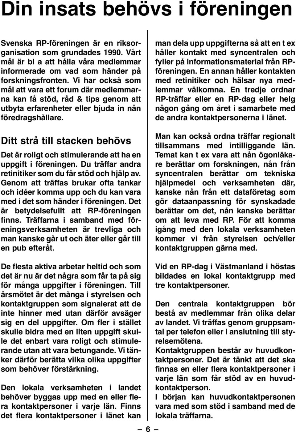 Ditt strå till stacken behövs Det är roligt och stimulerande att ha en uppgift i föreningen. Du träffar andra retinitiker som du får stöd och hjälp av.
