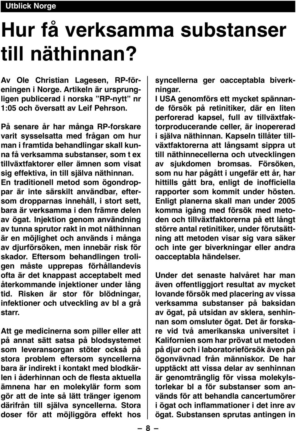 in till själva näthinnan. En traditionell metod som ögondroppar är inte särskilt användbar, eftersom dropparnas innehåll, i stort sett, bara är verksamma i den främre delen av ögat.