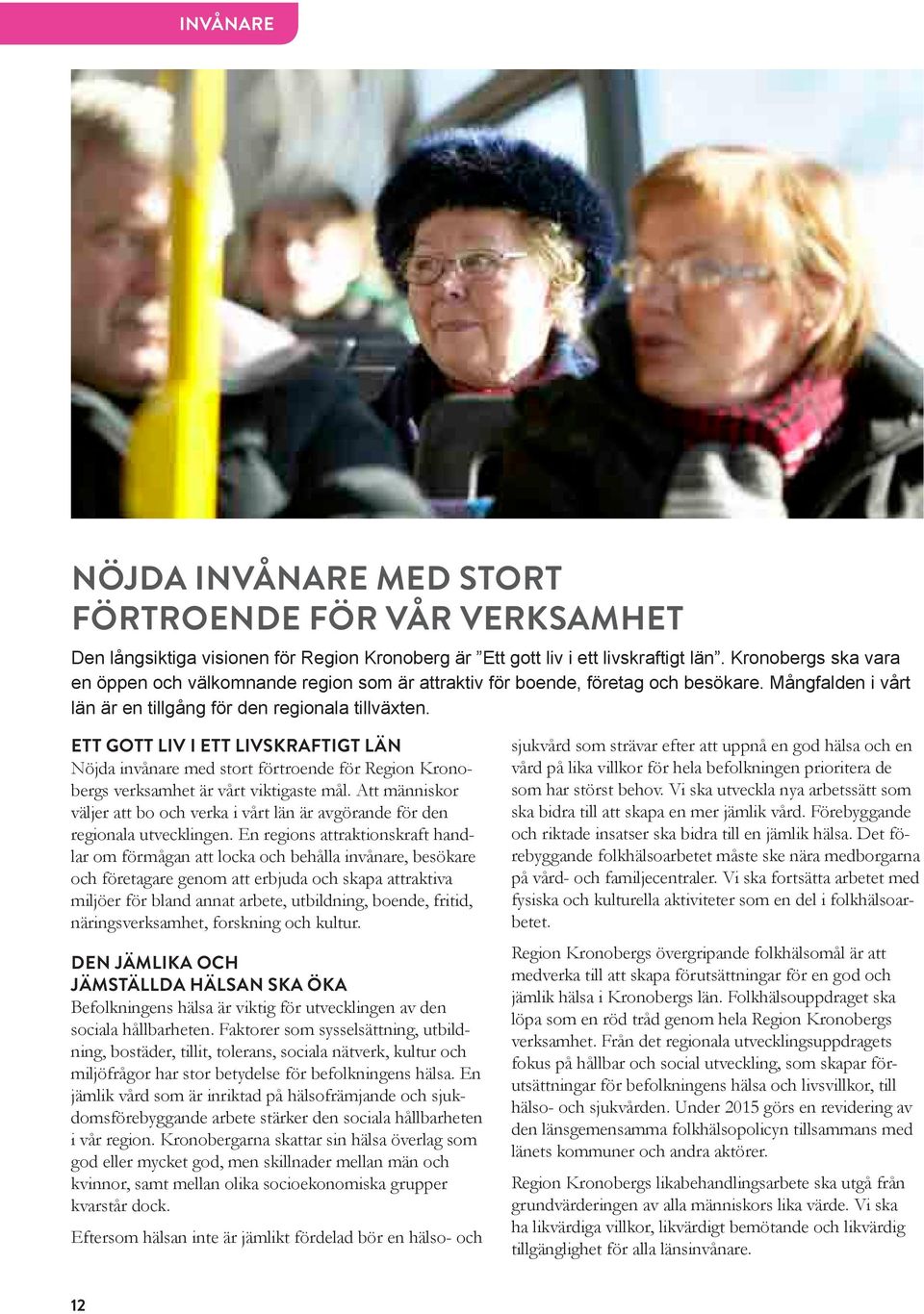 ETT GOTT LIV I ETT LIVSKRAFTIGT LÄN Nöjda invånare med stort förtroende för Region Kronobergs verksamhet är vårt viktigaste mål.