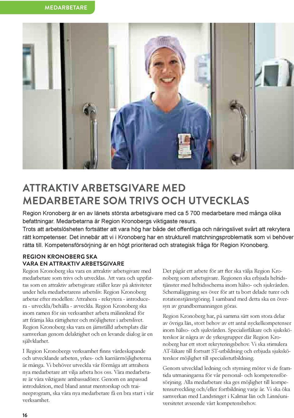 Det innebär att vi i Kronoberg har en strukturell matchningsproblematik som vi behöver rätta till. Kompetensförsörjning är en högt prioriterad och strategisk fråga för Region Kronoberg.