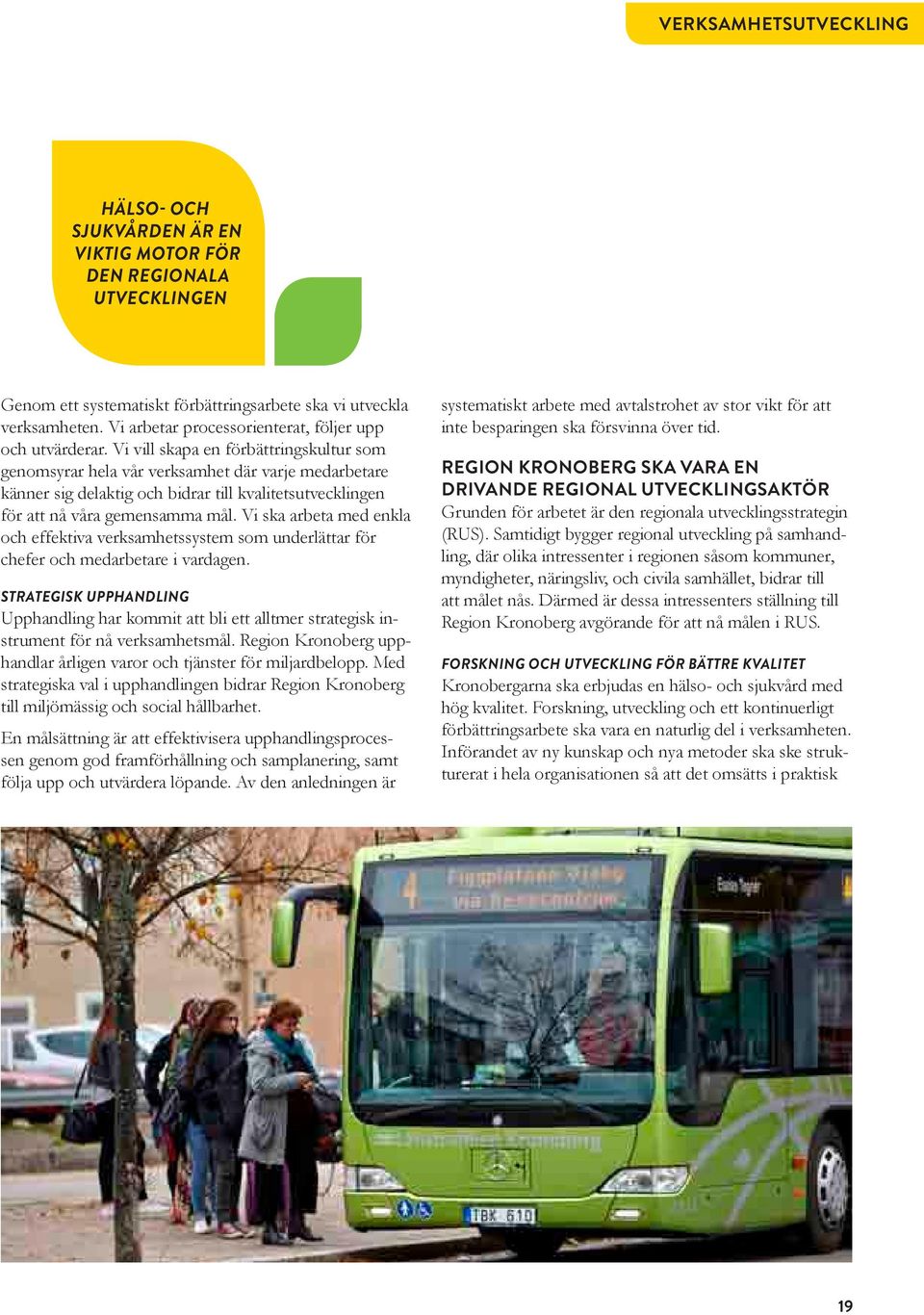 Vi vill skapa en förbättringskultur som genomsyrar hela vår verksamhet där varje medarbetare känner sig delaktig och bidrar till kvalitetsutvecklingen för att nå våra gemensamma mål.
