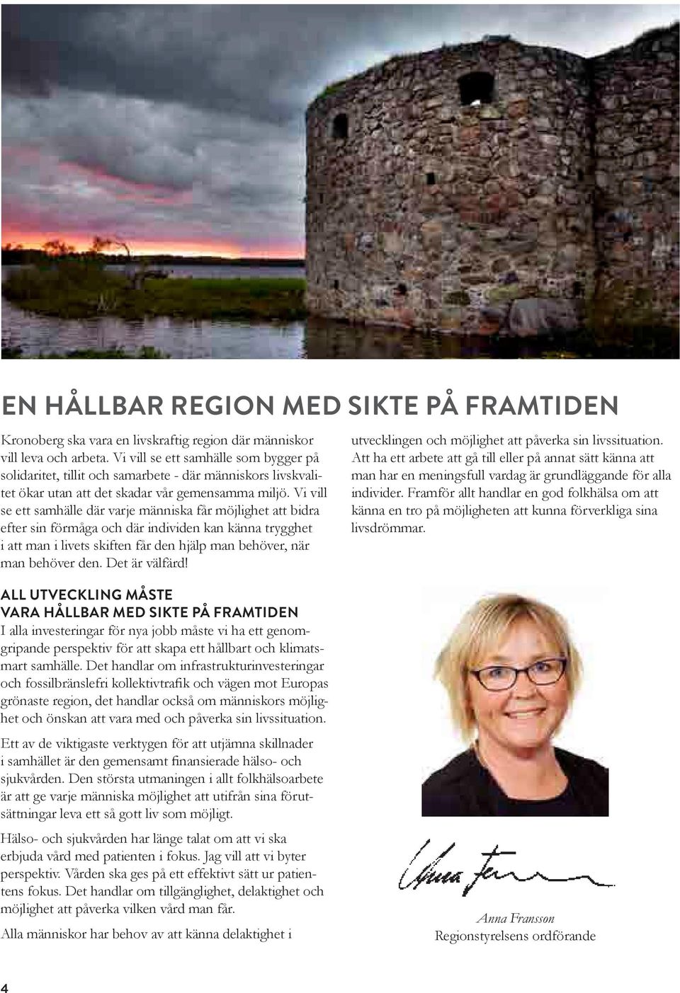 Vi vill se ett samhälle där varje människa får möjlighet att bidra efter sin förmåga och där individen kan känna trygghet i att man i livets skiften får den hjälp man behöver, när man behöver den.