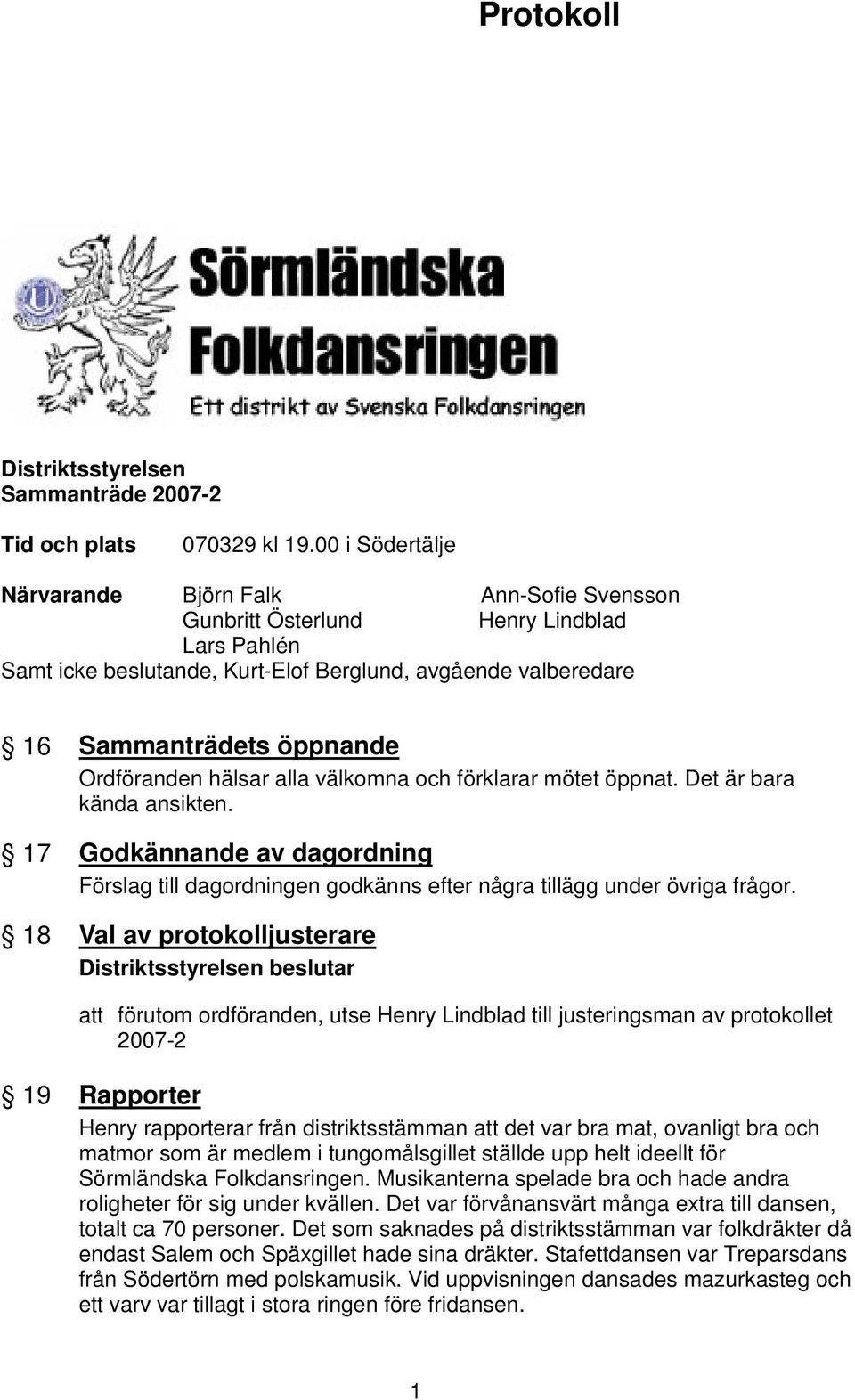 Ordföranden hälsar alla välkomna och förklarar mötet öppnat. Det är bara kända ansikten. 17 Godkännande av dagordning Förslag till dagordningen godkänns efter några tillägg under övriga frågor.