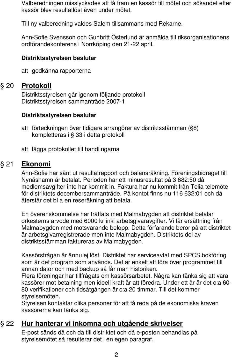 att godkänna rapporterna 20 Protokoll Distriktsstyrelsen går igenom följande protokoll Distriktsstyrelsen sammanträde 2007-1 att förteckningen över tidigare arrangörer av distriktsstämman ( 8)