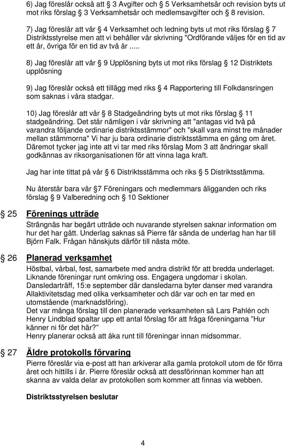 .. 8) Jag föreslår att vår 9 Upplösning byts ut mot riks förslag 12 Distriktets upplösning 9) Jag föreslår också ett tillägg med riks 4 Rapportering till Folkdansringen som saknas i våra stadgar.