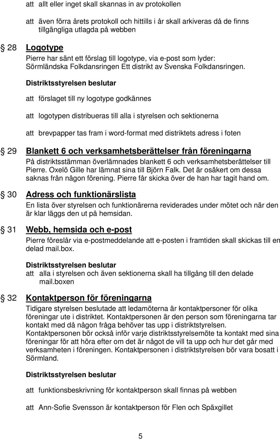 att förslaget till ny logotype godkännes att logotypen distribueras till alla i styrelsen och sektionerna att brevpapper tas fram i word-format med distriktets adress i foten 29 Blankett 6 och