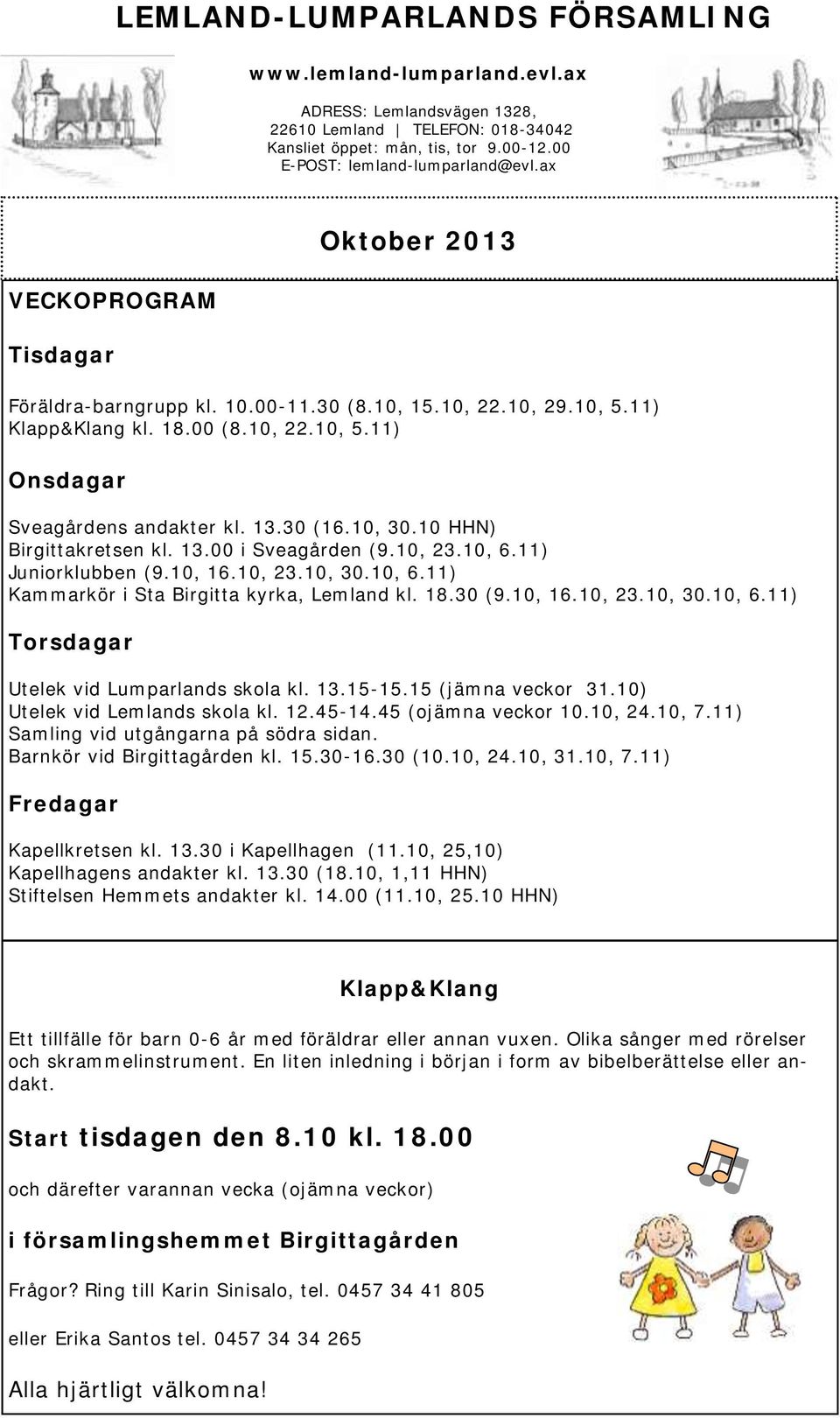 10 HHN) Birgittakretsen kl. 13.00 i Sveagården (9.10, 23.10, 6.11) Juniorklubben (9.10, 16.10, 23.10, 30.10, 6.11) Kammarkör i Sta Birgitta kyrka, Lemland kl. 18.30 (9.10, 16.10, 23.10, 30.10, 6.11) Torsdagar Utelek vid Lumparlands skola kl.