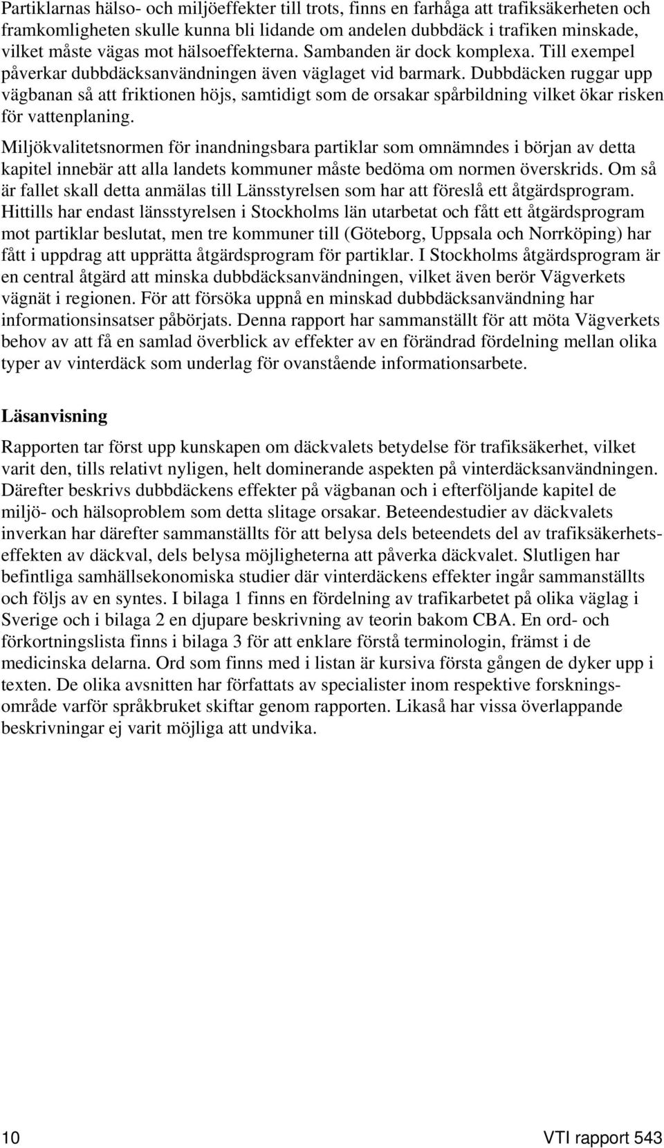 Dubbdäcken ruggar upp vägbanan så att friktionen höjs, samtidigt som de orsakar spårbildning vilket ökar risken för vattenplaning.