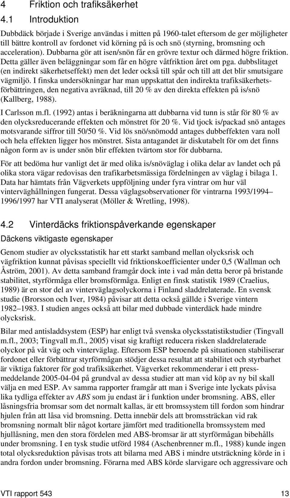 Dubbarna gör att isen/snön får en grövre textur och därmed högre friktion. Detta gäller även beläggningar som får en högre våtfriktion året om pga.