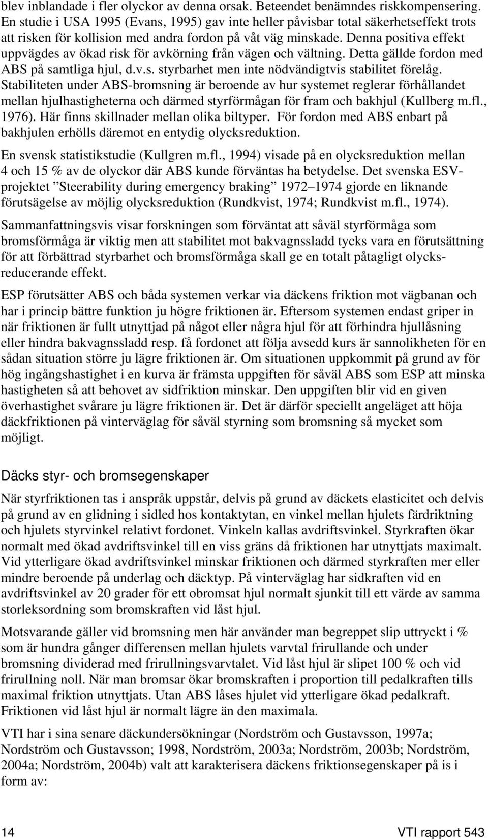 Denna positiva effekt uppvägdes av ökad risk för avkörning från vägen och vältning. Detta gällde fordon med ABS på samtliga hjul, d.v.s. styrbarhet men inte nödvändigtvis stabilitet förelåg.