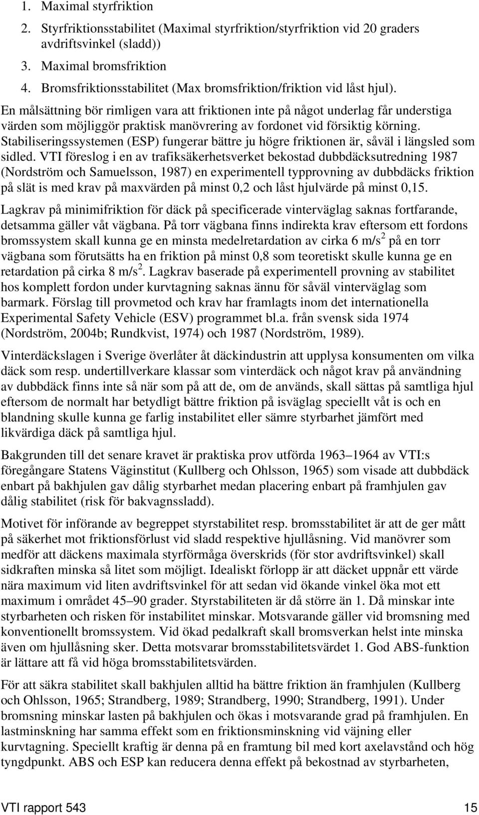 En målsättning bör rimligen vara att friktionen inte på något underlag får understiga värden som möjliggör praktisk manövrering av fordonet vid försiktig körning.