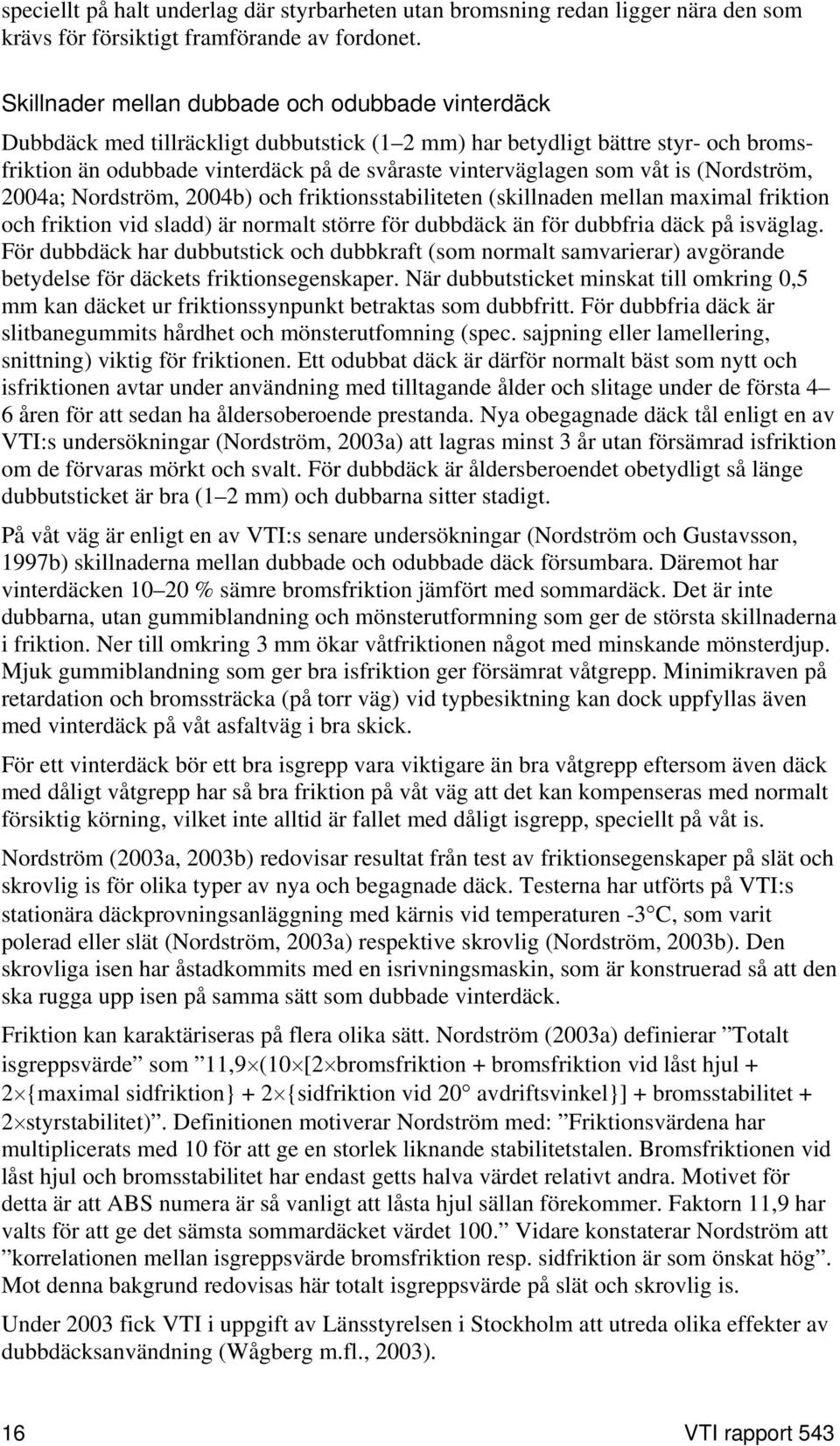 våt is (Nordström, 2004a; Nordström, 2004b) och friktionsstabiliteten (skillnaden mellan maximal friktion och friktion vid sladd) är normalt större för dubbdäck än för dubbfria däck på isväglag.