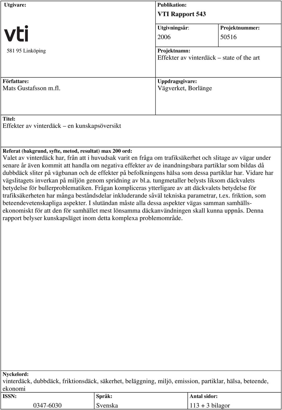 fråga om trafiksäkerhet och slitage av vägar under senare år även kommit att handla om negativa effekter av de inandningsbara partiklar som bildas då dubbdäck sliter på vägbanan och de effekter på