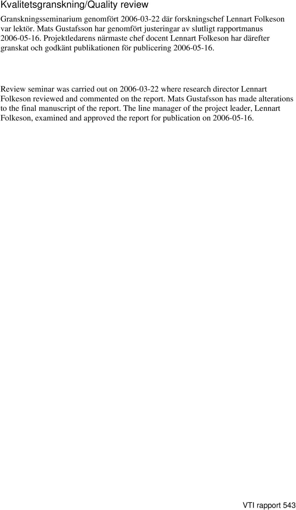 Projektledarens närmaste chef docent Lennart Folkeson har därefter granskat och godkänt publikationen för publicering 2006-05-16.