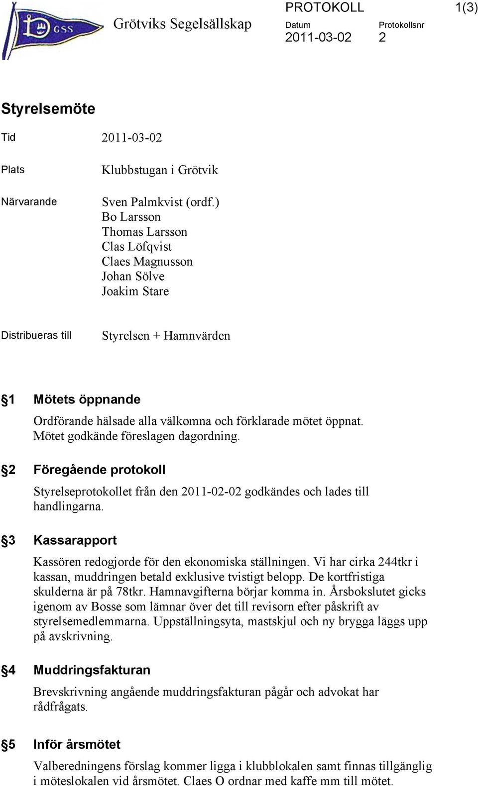 Mötet godkände föreslagen dagordning. 2 Föregående protokoll Styrelseprotokollet från den 2011-02-02 godkändes och lades till handlingarna.