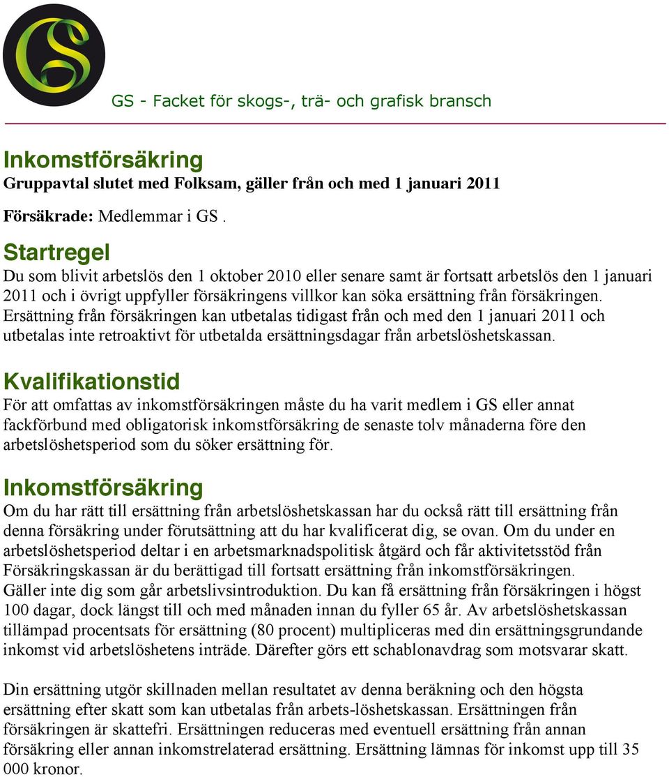 Ersättning från försäkringen kan utbetalas tidigast från och med den 1 januari 2011 och utbetalas inte retroaktivt för utbetalda ersättningsdagar från arbetslöshetskassan.