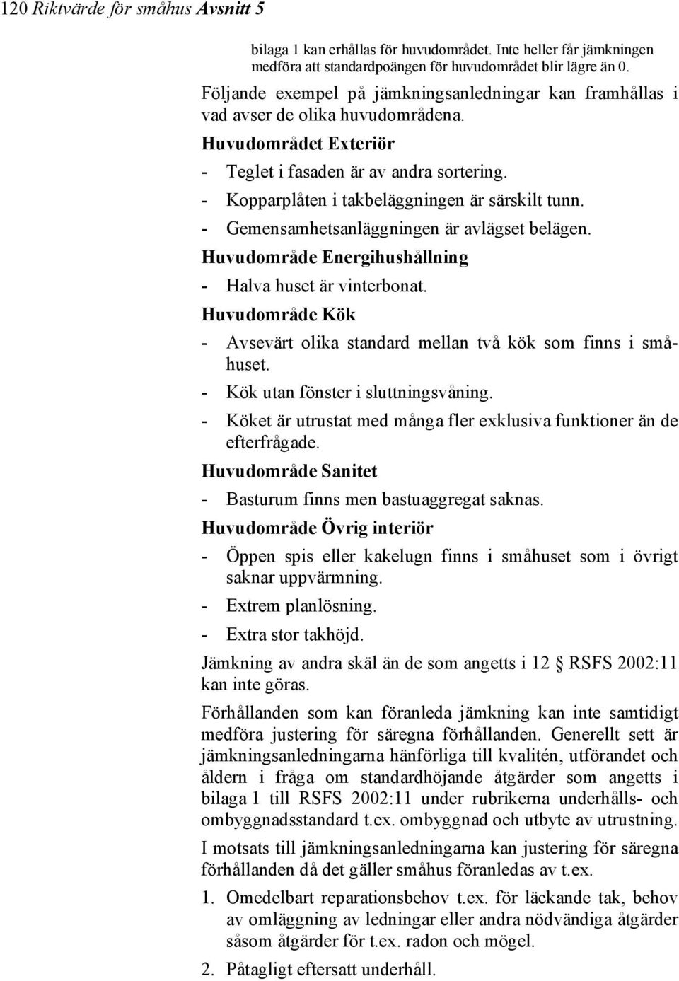 - Kopparplåten i takbeläggningen är särskilt tunn. - Gemensamhetsanläggningen är avlägset belägen. Huvudområde Energihushållning - Halva huset är vinterbonat.