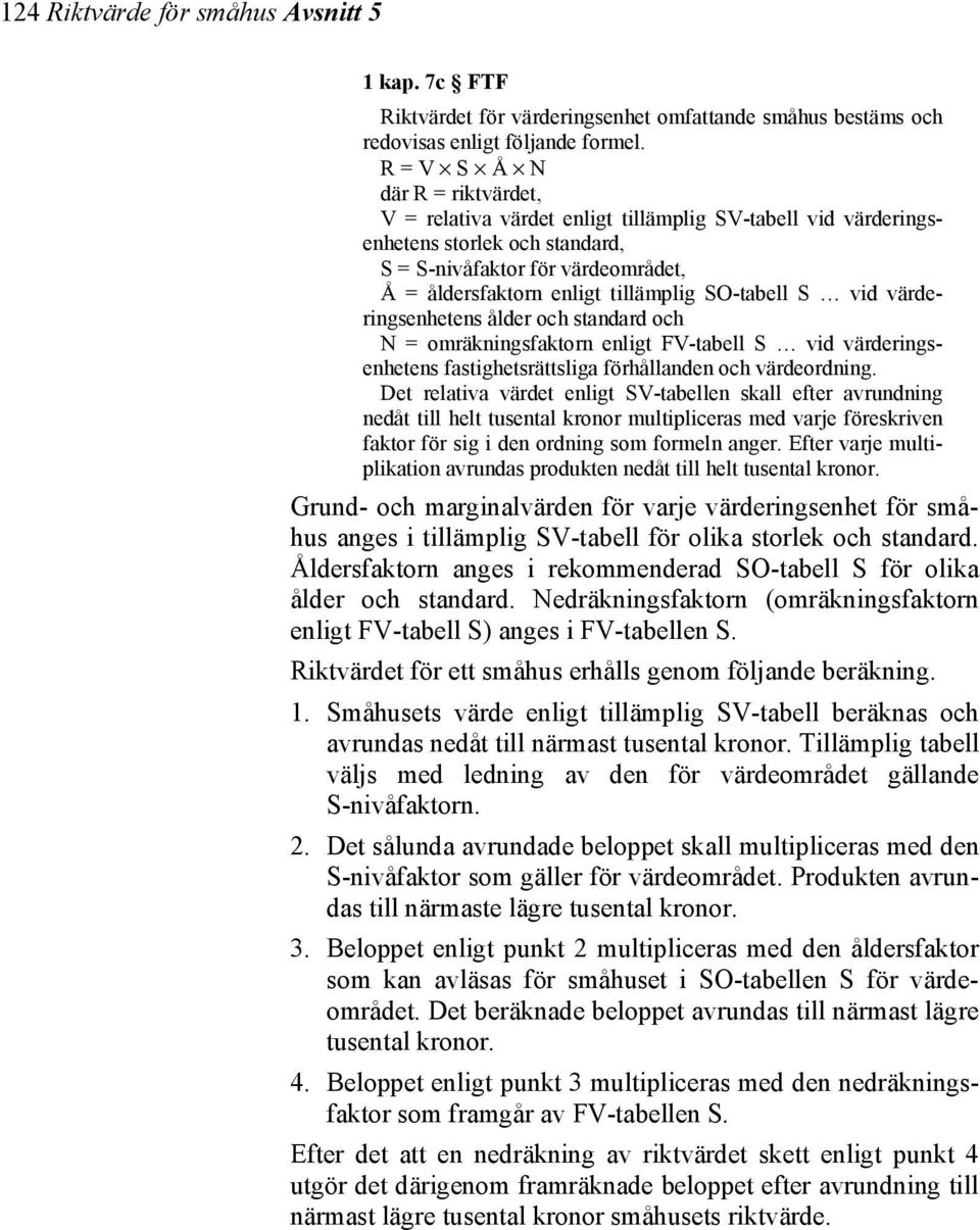 SO-tabell S vid värderingsenhetens ålder och standard och N = omräkningsfaktorn enligt FV-tabell S vid värderingsenhetens fastighetsrättsliga förhållanden och värdeordning.