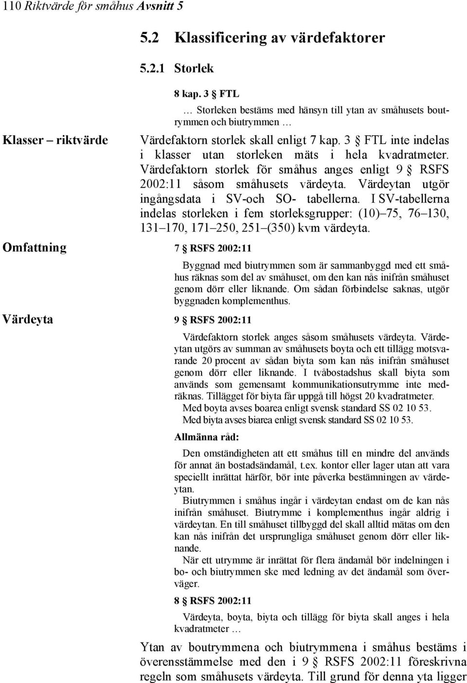 Värdefaktorn storlek för småhus anges enligt 9 RSFS 2002:11 såsom småhusets värdeyta. Värdeytan utgör ingångsdata i SV-och SO- tabellerna.