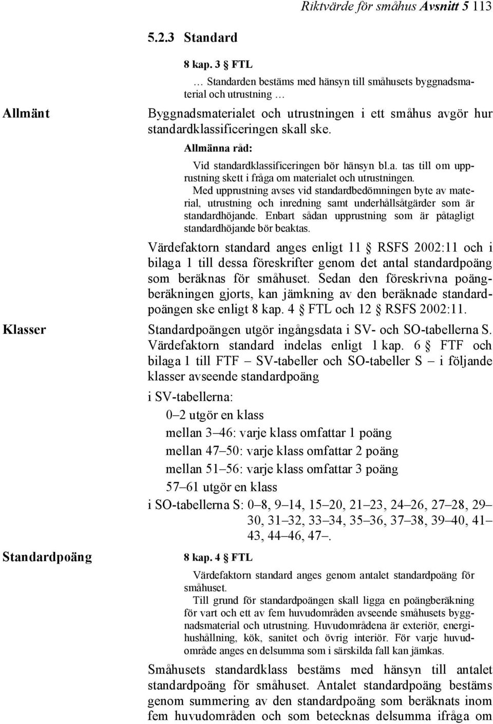 Vid standardklassificeringen bör hänsyn bl.a. tas till om upprustning skett i fråga om materialet och utrustningen.